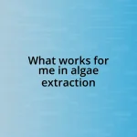 What works for me in algae extraction