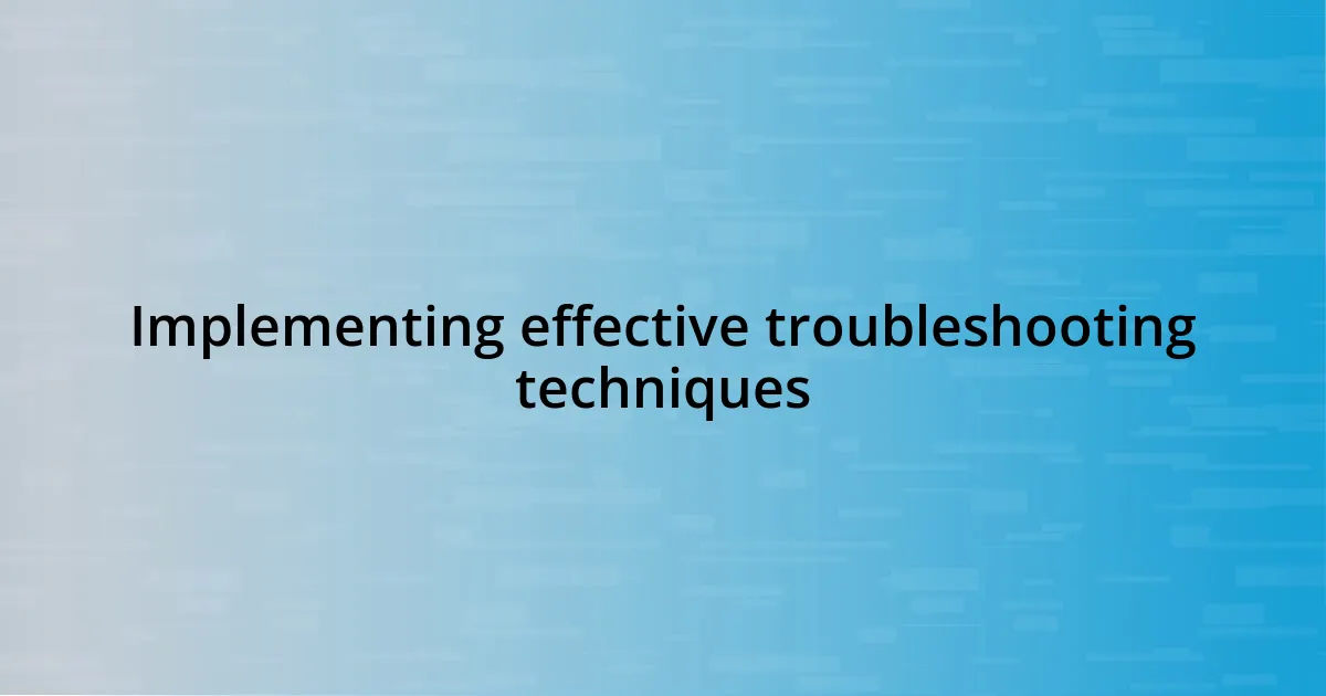 Implementing effective troubleshooting techniques