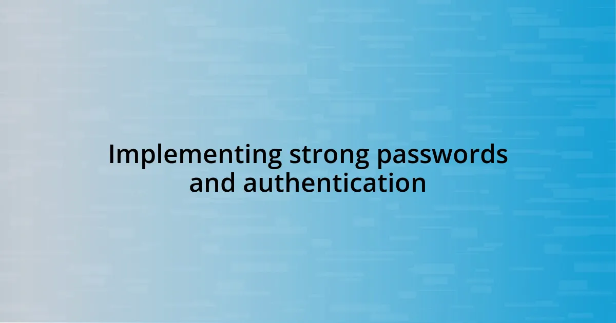 Implementing strong passwords and authentication