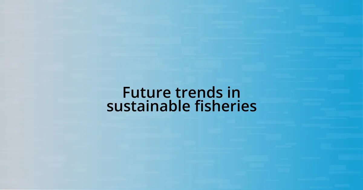 Future trends in sustainable fisheries