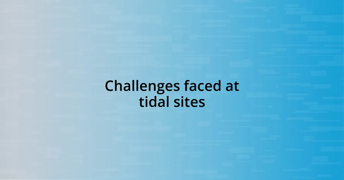 Challenges faced at tidal sites