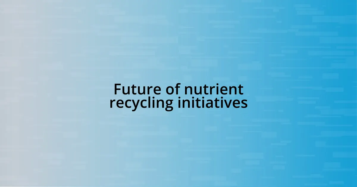 Future of nutrient recycling initiatives