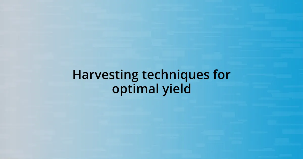 Harvesting techniques for optimal yield